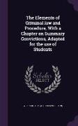 The Elements of Criminal Law and Procedure, with a Chapter on Summary Convictions, Adapted for the Use of Students