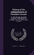 History of the Administration of President Lincoln: Including His Speeches, Letters, Addresses, Proclamations, and Messages. with a Preliminary Sketch