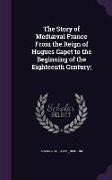 The Story of Mediaeval France from the Reign of Hugues Capet to the Beginning of the Eighteenth Century