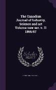 The Canadian Journal of Industry, Science and Art Volume New Ser. V. 11 1866/67