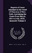 Reports of Cases Adjudged in the Court of Chancery of New-York, Containing the Cases from March, 1814 to [July, 1823] ... Inclusive Volume 6