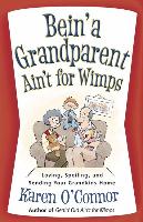 Bein' a Grandparent Ain't for Wimps: Loving, Spoiling, and Sending Your Grandkids Home