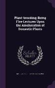 Plant-Breeding, Being Five Lectures Upon the Amelioration of Domestic Plants