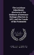 The Louisiana Adjustment. Abstracts of the Evidence of Governor Kellogg's Election in 1872, and the Frauds of the Fusionists