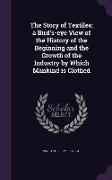 The Story of Textiles, A Bird's-Eye View of the History of the Beginning and the Growth of the Industry by Which Mankind Is Clothed