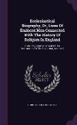 Ecclesiastical Biography, Or, Lives of Eminent Men Connected with the History of Religion in England: From the Commencement of the Reformation to the