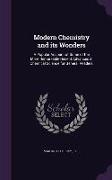 Modern Chemistry and Its Wonders: A Popular Account of Some of the More Remarkable Recent Advances in Chemical Science for General Readers