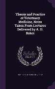 Theory and Practice of Veterinary Medicine, Notes Taken from Lectures Delivered by A. H. Baker
