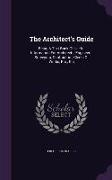 The Architect's Guide: Being a Text Book of Useful Information for Architects, Engineers, Surveyors, Contractors, Clerks of Works, Etc., Etc