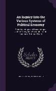 An Inquiry Into the Various Systems of Political Economy: Their Advantages and Disadvantages, and the Theory Most Favourable to the Increase of Nation