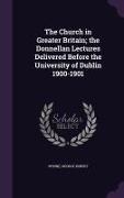 The Church in Greater Britain, The Donnellan Lectures Delivered Before the University of Dublin 1900-1901