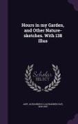 Hours in My Garden, and Other Nature-Sketches. with 138 Illus