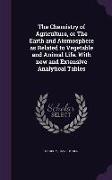 The Chemistry of Agriculture, or the Earth and Atomosphere as Related to Vegetable and Animal Life. with New and Extensive Analytical Tables