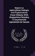 Report on Agricultural Colleges and Experimental Farm Stations with Suggestions Relating to Expeimental Agriculture in Canada