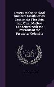 Letters on the National Institute, Smithsonian Legacy, the Fine Arts, and Other Matters Connected with the Interests of the District of Columbia