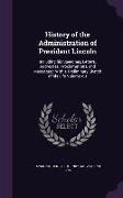 History of the Administration of President Lincoln: Including His Speeches, Letters, Addresses, Proclamations, and Messages: With a Preliminary Sketch