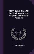 Mary, Queen of Scots, Her Environment and Tragedy, A Biography Volume 1