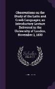 Observations on the Study of the Latin and Greek Languages, An Introductory Lecture Delivered in the University of London, November 1, 1830