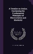 A Treatise on Statics, Containing the Fundamental Principles of Electrostatics and Elasticity