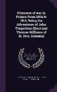 Prisoners of War in France from 1804 to 1814, Being the Adventures of John Tregerthen Short and Thomas Williams of St. Ives, Cornwall