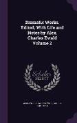 Dramatic Works. Edited, with Life and Notes by Alex. Charles Ewald Volume 2