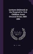 Lectures Delivered at the Hospital for Sick Children, Great Ormond Street, 1883-1884