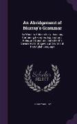 An Abridgement of Murray's Grammar: To Which Is Added a Set of Lessons, Containing Examples, Explanations, Rules, and Questions, Suited to the Severa