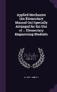 Applied Mechanics (An Elementary Manual On) Specially Arranged for the Use of ... Elementary Engineering Students