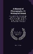 A Manual of Phonography, Or Writing by Sound: A Natural Method of Writing by Signs That Represent Spoken Sounds. Adapted to the English Language As a