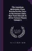 The American Metropolis, from Knickerbocker Days to the Present Time, New York City Life in All Its Various Phases Volume 1