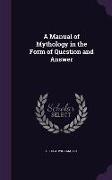 A Manual of Mythology in the Form of Question and Answer