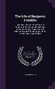 The Life of Benjamin Franklin: Including a Sketch of the Rise and Progress of the War of Independence, and of the Various Negociations at Paris for P