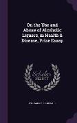 On the Use and Abuse of Alcoholic Liquors, in Health & Disease, Prize Essay
