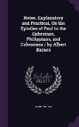 Notes, Explanatory and Practical, On the Epistles of Paul to the Ephesians, Philippians, and Colossians / by Albert Barnes