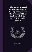 A Discourse Delivered at the New Chapel in the City-Road, On the 9Th of March 1791, at the Funeral of the Late Rev. Mr. John Wesley