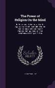 The Power of Religion On the Mind: In Retirement, Affliction, and at the Approach of Death: Exemplified in the Testimonies and Experience of Persons D