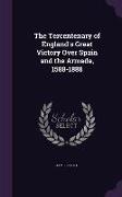 The Tercentenary of England's Great Victory Over Spain and the Armada, 1588-1888