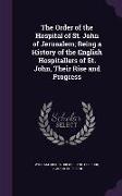 The Order of the Hospital of St. John of Jerusalem, Being a History of the English Hospitallers of St. John, Their Rise and Progress