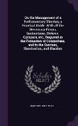 On the Management of a Parliamentary Election, A Practical Guide. with All the Necessary Forms, Instructions, Notices, Circulars, Etc., Required in th