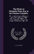 The Works of Alexander Pope, Esq. in Six Volumes Complete.: With His Last Corrections, Additions, and Improvements, Together with All His Notes, as Th