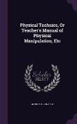 Physical Technics, Or Teacher's Manual of Physical Manipulation, Etc