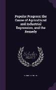 Popular Progress, The Cause of Agricultural and Industrial Depression, and the Remedy