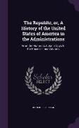 The Republic, Or, a History of the United States of America in the Administrations: From the Monarchic Colonial Days to the Present Times Volume 3