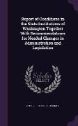 Report of Conditions in the State Institutions of Washington Together with Recommendations for Needed Changes in Administration and Legislation