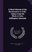 A Short History of the Renaissance in Italy. Taken from the Work of John Addington Symonds