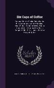 Six Cups of Coffee: Prepared for the Public Palate by the Best Authorities on Coffee Making, Maria Parloa, Catherine Owen, Marion Harland