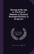 The Son of the Sun, Or, the Fate of Phaeton. a Classical Burlesque Burletta, in in One Act