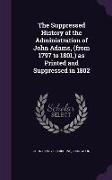 The Suppressed History of the Administration of John Adams, (from 1797 to 1801, ) as Printed and Suppressed in 1802