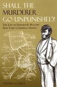 Shall the Murderer Go Unpunished!: The Life of Edward H. Rulloff New York's Criminal Genius