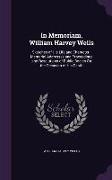 In Memoriam, William Harvey Wells: Sketches of His Life and Character: Memorial Addresses and Proceedings and Resolutions of Public Bodies on the Occa